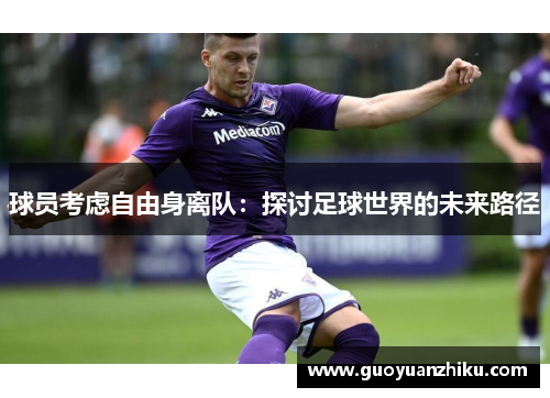 球员考虑自由身离队：探讨足球世界的未来路径