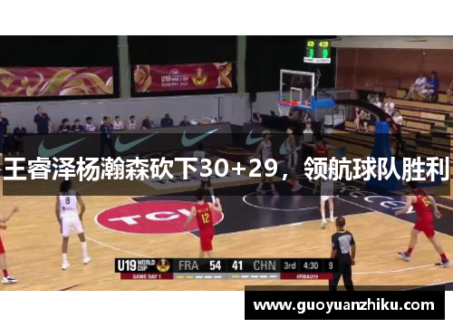 王睿泽杨瀚森砍下30+29，领航球队胜利